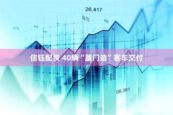 信钰配资 40辆“厦门造”客车交付