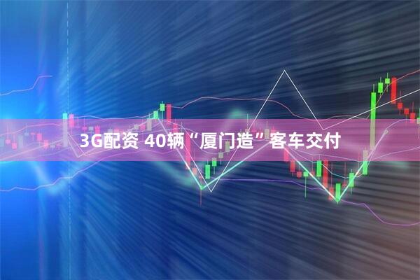 3G配资 40辆“厦门造”客车交付