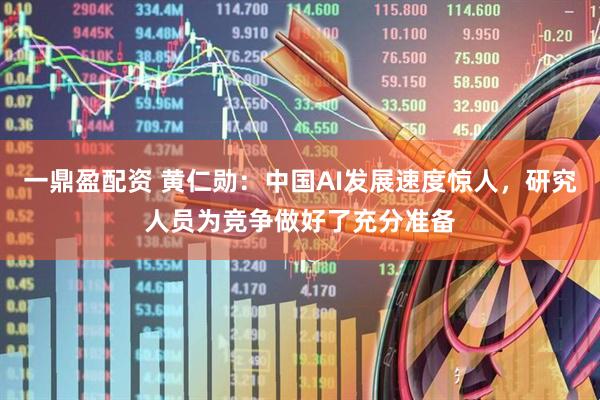 一鼎盈配资 黄仁勋：中国AI发展速度惊人，研究人员为竞争做好了充分准备