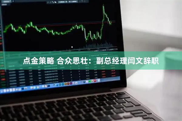 点金策略 合众思壮：副总经理闫文辞职