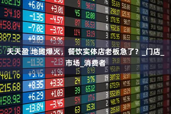 天天盈 地摊爆火，餐饮实体店老板急了？_门店_市场_消费者