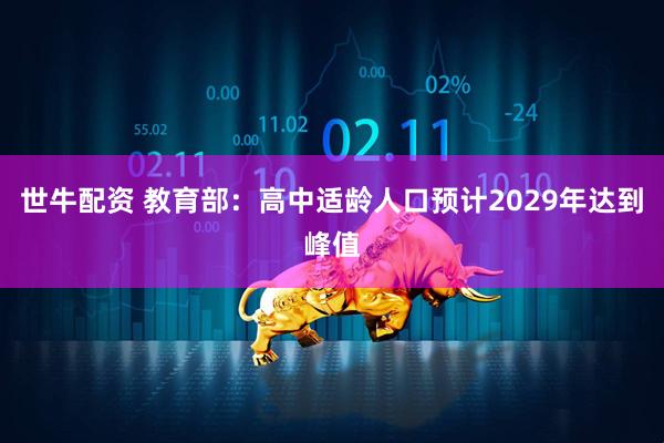 世牛配资 教育部：高中适龄人口预计2029年达到峰值