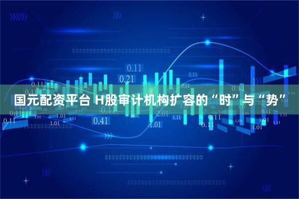 国元配资平台 H股审计机构扩容的“时”与“势”