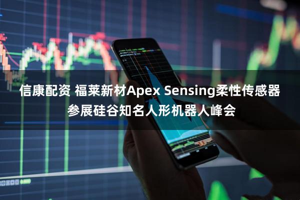 信康配资 福莱新材Apex Sensing柔性传感器 参展硅谷知名人形机器人峰会