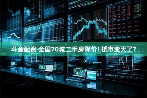 斗金配资 全国70城二手房降价! 楼市变天了?