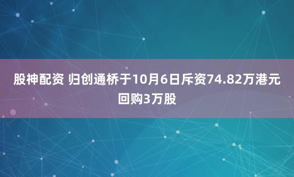 股神配资 归创通桥于10月6日斥资74.82万港元回购3万股